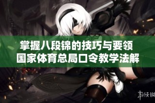 掌握八段锦的技巧与要领 国家体育总局口令教学法解析