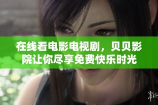 在线看电影电视剧，贝贝影院让你尽享免费快乐时光