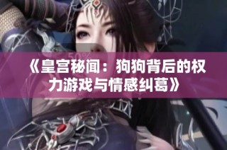 《皇宫秘闻：狗狗背后的权力游戏与情感纠葛》