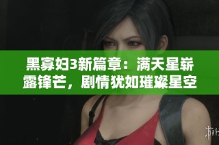 黑寡妇3新篇章：满天星崭露锋芒，剧情犹如璀璨星空