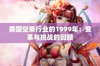 美国空乘行业的1999年：变革与挑战的回顾