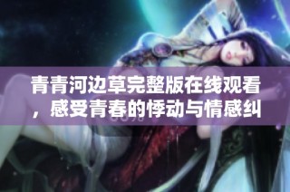 青青河边草完整版在线观看，感受青春的悸动与情感纠葛