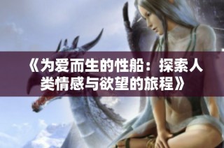 《为爱而生的性船：探索人类情感与欲望的旅程》