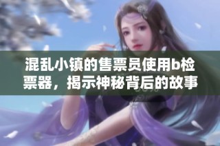 混乱小镇的售票员使用b检票器，揭示神秘背后的故事