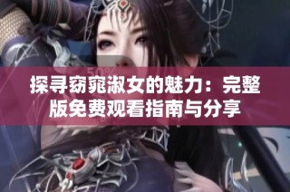 探寻窈窕淑女的魅力：完整版免费观看指南与分享