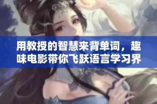 用教授的智慧来背单词，趣味电影带你飞跃语言学习界限
