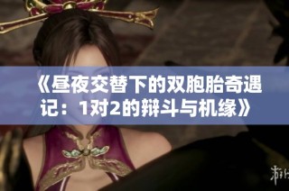 《昼夜交替下的双胞胎奇遇记：1对2的辩斗与机缘》