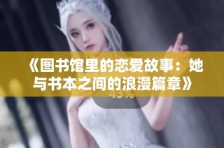 《图书馆里的恋爱故事：她与书本之间的浪漫篇章》