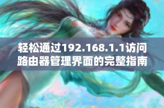 轻松通过192.168.1.1访问路由器管理界面的完整指南