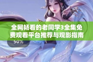 全网畅看的老同学3全集免费观看平台推荐与观影指南