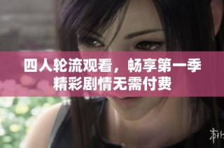 四人轮流观看，畅享第一季精彩剧情无需付费