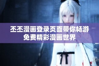 丕丕漫画登录页面带你畅游免费精彩漫画世界