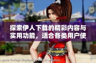 探索伊人下载的精彩内容与实用功能，适合各类用户使用