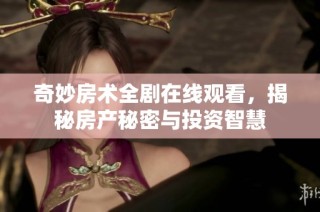 奇妙房术全剧在线观看，揭秘房产秘密与投资智慧