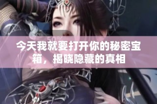 今天我就要打开你的秘密宝箱，揭晓隐藏的真相