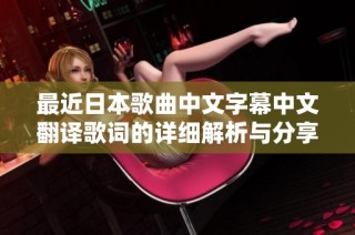最近日本歌曲中文字幕中文翻译歌词的详细解析与分享