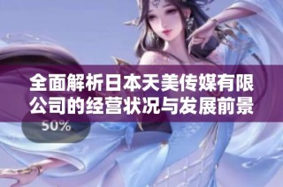 全面解析日本天美传媒有限公司的经营状况与发展前景
