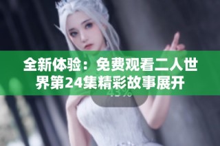 全新体验：免费观看二人世界第24集精彩故事展开