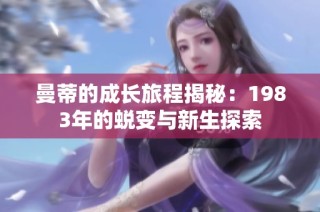 曼蒂的成长旅程揭秘：1983年的蜕变与新生探索