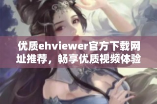 优质ehviewer官方下载网址推荐，畅享优质视频体验