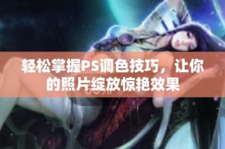 轻松掌握PS调色技巧，让你的照片绽放惊艳效果