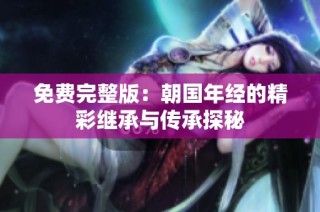 免费完整版：朝国年经的精彩继承与传承探秘