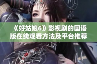《好姑娘6》影视剧的国语版在线观看方法及平台推荐