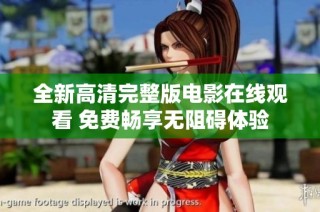 全新高清完整版电影在线观看 免费畅享无阻碍体验