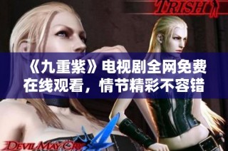 《九重紫》电视剧全网免费在线观看，情节精彩不容错过！