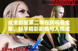 成全影视第二季在线观看全集，畅享精彩剧情与人物成长