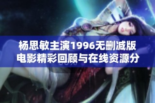 杨思敏主演1996无删减版电影精彩回顾与在线资源分享