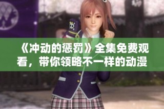 《冲动的惩罚》全集免费观看，带你领略不一样的动漫世界