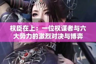 权臣在上：一位权谋者与六大势力的激烈对决与博弈
