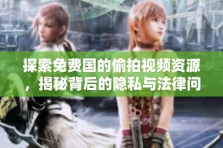 探索免费国的偷拍视频资源，揭秘背后的隐私与法律问题