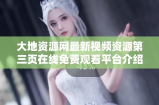 大地资源网最新视频资源第三页在线免费观看平台介绍