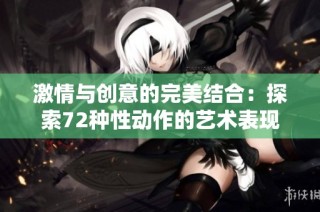 激情与创意的完美结合：探索72种性动作的艺术表现形式