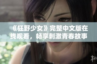 《狂野少女》完整中文版在线观看，畅享刺激青春故事