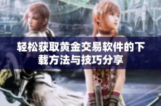 轻松获取黄金交易软件的下载方法与技巧分享