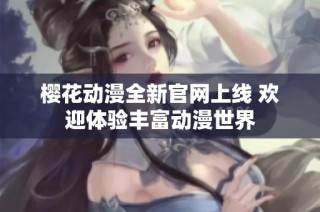 樱花动漫全新官网上线 欢迎体验丰富动漫世界
