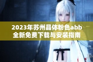 2023年苏州晶体粉色abb全新免费下载与安装指南