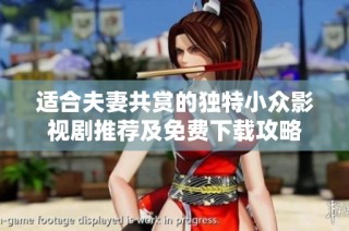 适合夫妻共赏的独特小众影视剧推荐及免费下载攻略