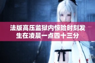 法版高压监狱内惊险时刻发生在凌晨一点四十三分