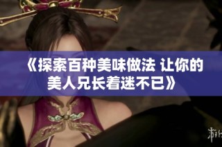 《探索百种美味做法 让你的美人兄长着迷不已》