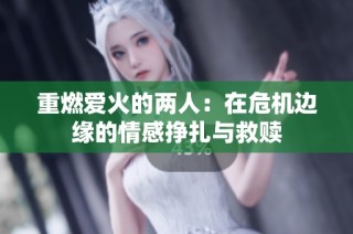 重燃爱火的两人：在危机边缘的情感挣扎与救赎