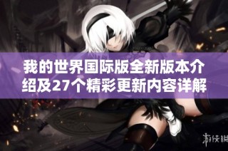 我的世界国际版全新版本介绍及27个精彩更新内容详解