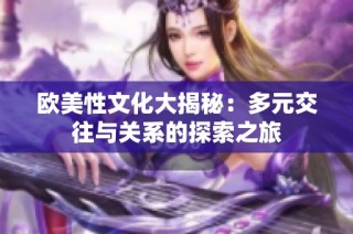 欧美性文化大揭秘：多元交往与关系的探索之旅