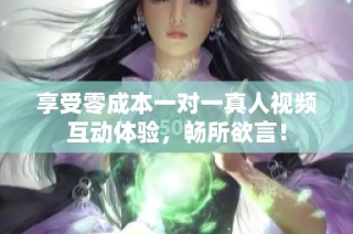 享受零成本一对一真人视频互动体验，畅所欲言！