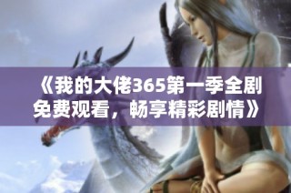 《我的大佬365第一季全剧免费观看，畅享精彩剧情》