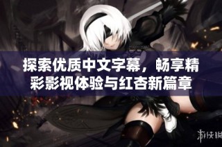 探索优质中文字幕，畅享精彩影视体验与红杏新篇章