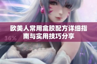 欧美人常用禽胶配方详细指南与实用技巧分享